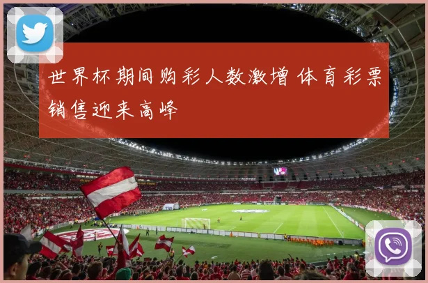 世界杯期间购彩人数激增 体育彩票销售迎来高峰