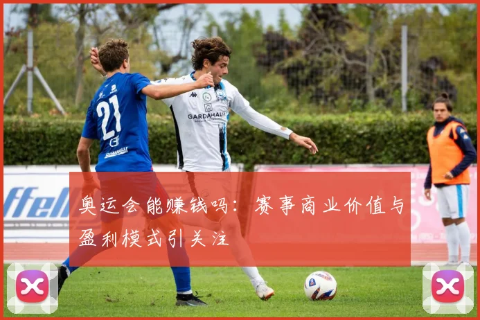 奥运会能赚钱吗：赛事商业价值与盈利模式引关注