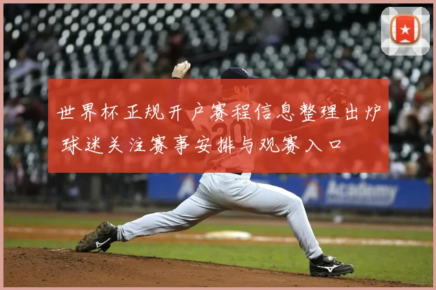 世界杯正规开户赛程信息整理出炉 球迷关注赛事安排与观赛入口