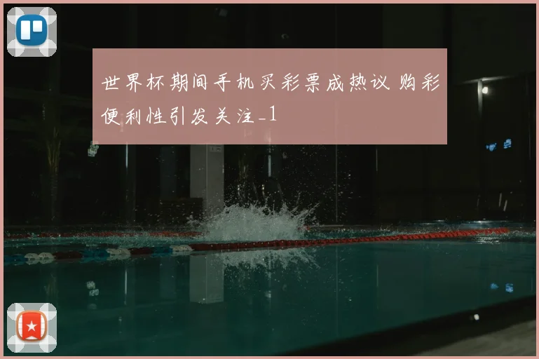 世界杯期间手机买彩票成热议 购彩便利性引发关注_1
