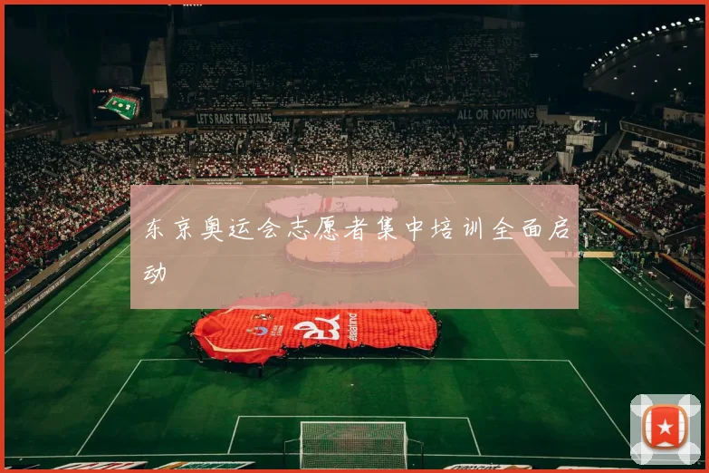 东京奥运会志愿者集中培训全面启动