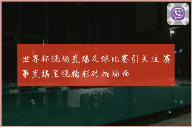 世界杯现场直播足球比赛引关注 赛事直播呈现精彩对抗场面