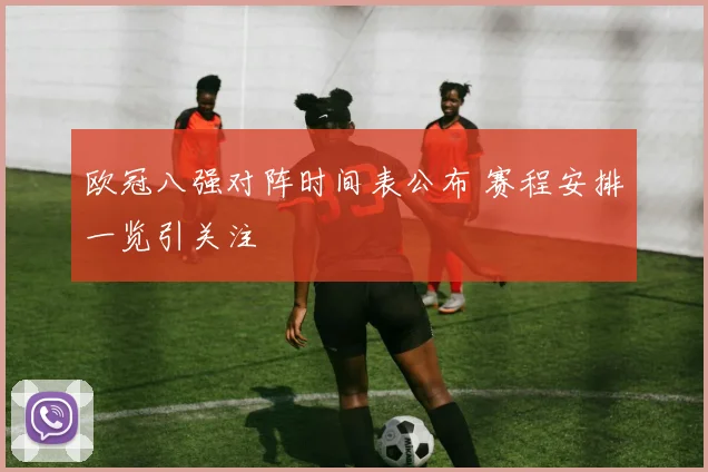 欧冠八强对阵时间表公布 赛程安排一览引关注